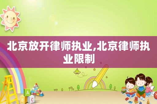 北京放開律師執(zhí)業(yè),北京律師執(zhí)業(yè)限制
