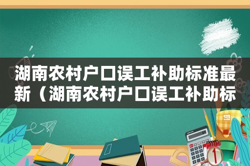 湖南農(nóng)村戶口誤工補(bǔ)助標(biāo)準(zhǔn)最新（湖南農(nóng)村戶口誤工補(bǔ)助標(biāo)準(zhǔn)）
