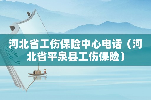河北省工傷保險中心電話（河北省平泉縣工傷保險）