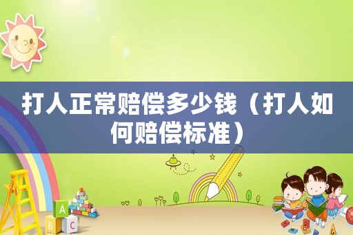打人正常賠償多少錢（打人如何賠償標(biāo)準(zhǔn)）