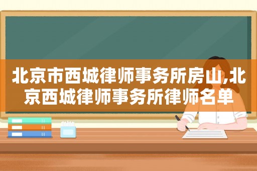 北京市西城律師事務(wù)所房山,北京西城律師事務(wù)所律師名單