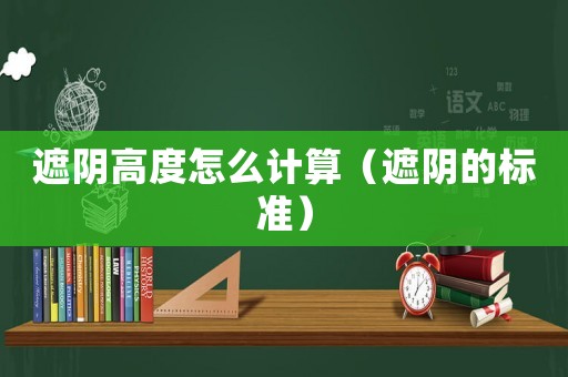 遮陰高度怎么計算（遮陰的標(biāo)準(zhǔn)）