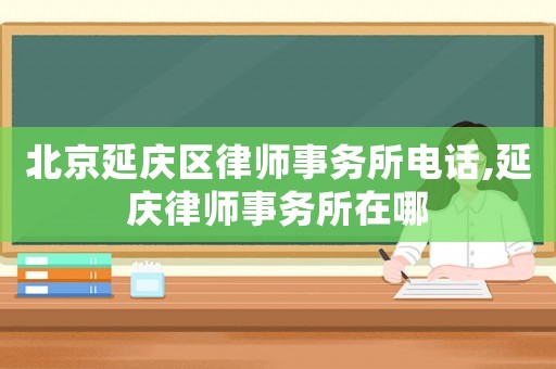 北京延慶區(qū)律師事務(wù)所電話,延慶律師事務(wù)所在哪