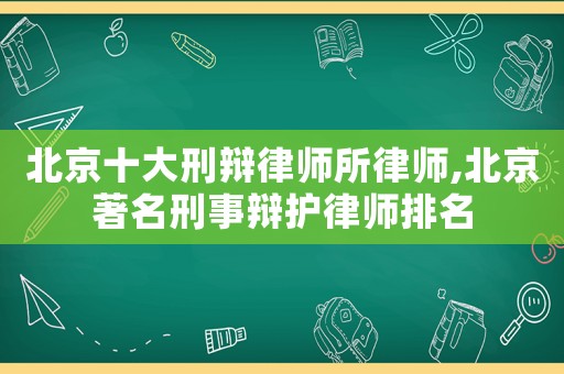 北京十大刑辯律師所律師,北京著名刑事辯護(hù)律師排名