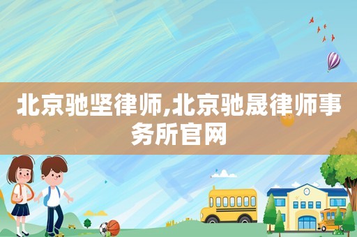 北京馳堅(jiān)律師,北京馳晟律師事務(wù)所官網(wǎng)