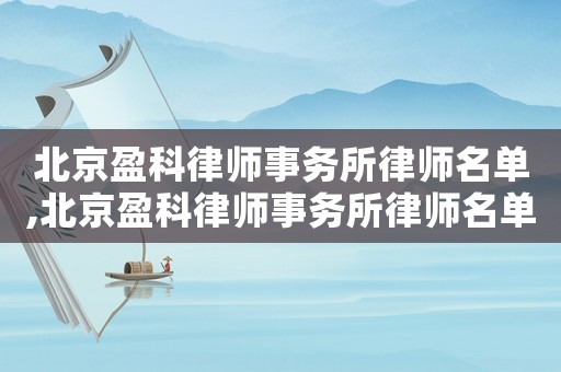 北京盈科律師事務(wù)所律師名單,北京盈科律師事務(wù)所律師名單蕪湖