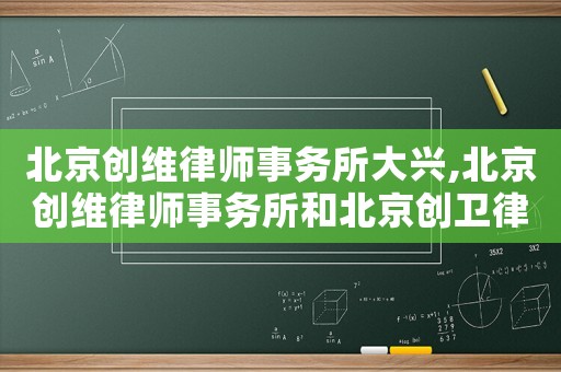 北京創(chuàng)維律師事務(wù)所大興,北京創(chuàng)維律師事務(wù)所和北京創(chuàng)衛(wèi)律師事務(wù)所是一個(gè)團(tuán)隊(duì)嗎