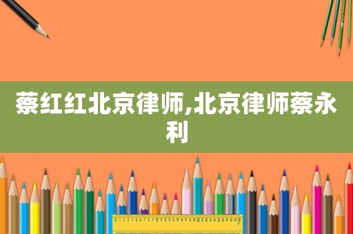 蔡紅紅北京律師,北京律師蔡永利