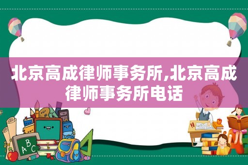 北京高成律師事務(wù)所,北京高成律師事務(wù)所電話