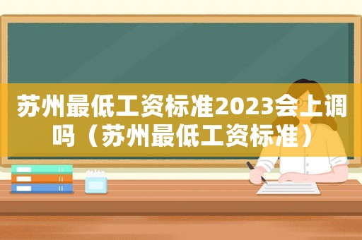 蘇州最低工資標(biāo)準(zhǔn)2023會(huì)上調(diào)嗎（蘇州最低工資標(biāo)準(zhǔn)）