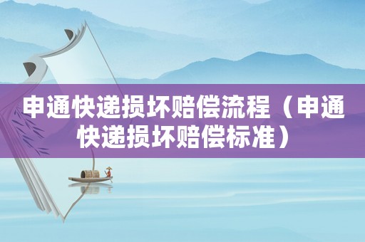 申通快遞損壞賠償流程（申通快遞損壞賠償標(biāo)準(zhǔn)）