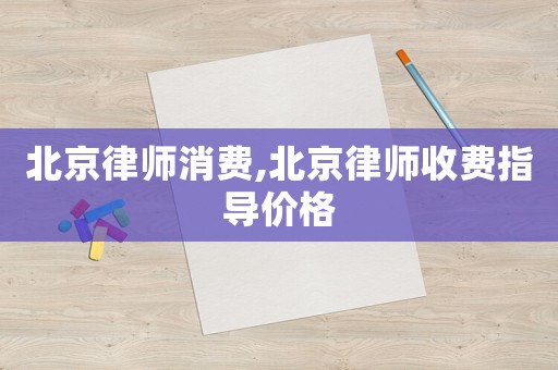 北京律師消費,北京律師收費指導(dǎo)價格