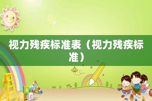 視力殘疾標(biāo)準(zhǔn)表（視力殘疾標(biāo)準(zhǔn)）