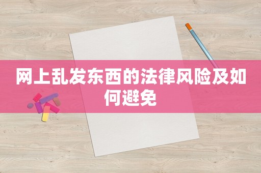 網(wǎng)上亂發(fā)東西的法律風(fēng)險及如何避免