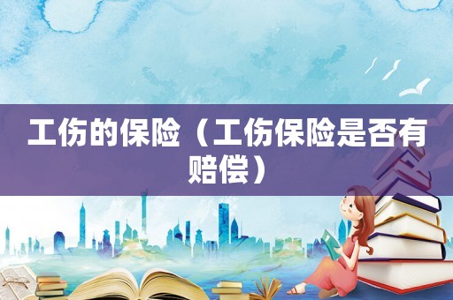 工傷的保險(xiǎn)（工傷保險(xiǎn)是否有賠償）
