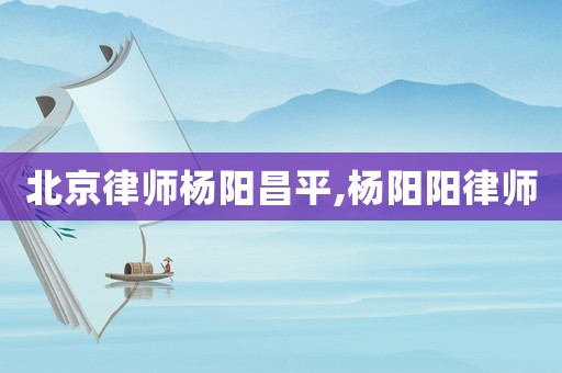 北京律師楊陽昌平,楊陽陽律師