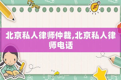 北京私人律師仲裁,北京私人律師電話