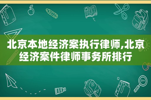 北京本地經(jīng)濟(jì)案執(zhí)行律師,北京經(jīng)濟(jì)案件律師事務(wù)所排行