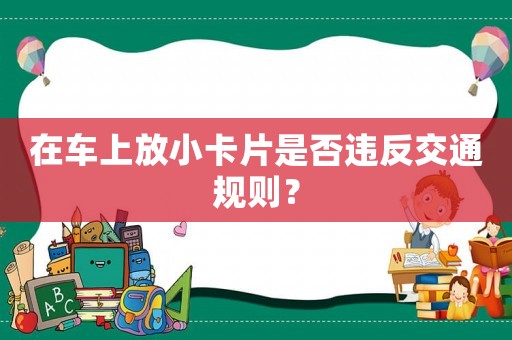 在車上放小卡片是否違反交通規(guī)則？
