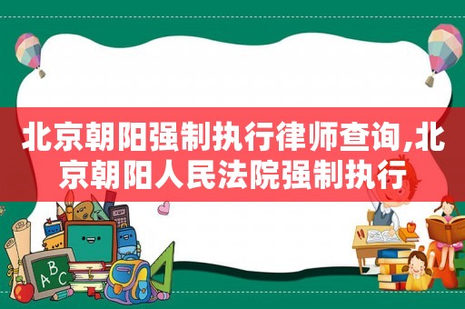 北京朝陽強制執(zhí)行律師查詢,北京朝陽人民法院強制執(zhí)行