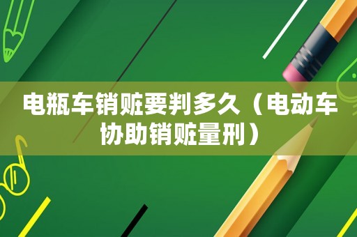 電瓶車銷贓要判多久（電動(dòng)車協(xié)助銷贓量刑）