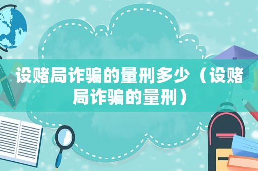 設(shè)賭局詐騙的量刑多少（設(shè)賭局詐騙的量刑）