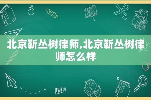 北京靳叢樹律師,北京靳叢樹律師怎么樣