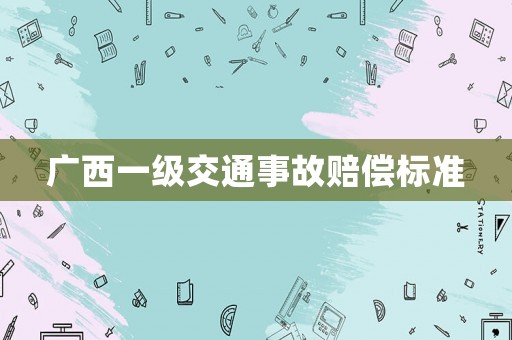 廣西一級(jí)交通事故賠償標(biāo)準(zhǔn)
