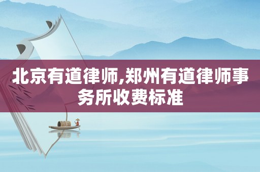 北京有道律師,鄭州有道律師事務(wù)所收費(fèi)標(biāo)準(zhǔn)