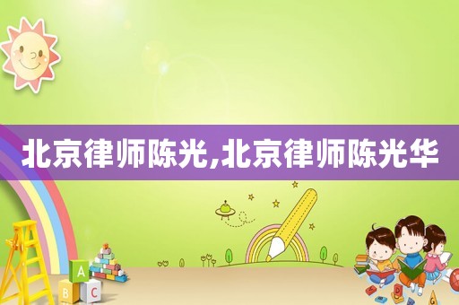 北京律師陳光,北京律師陳光華