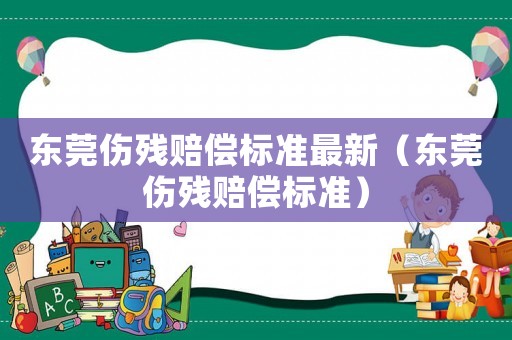 東莞傷殘賠償標(biāo)準(zhǔn)最新（東莞傷殘賠償標(biāo)準(zhǔn)）