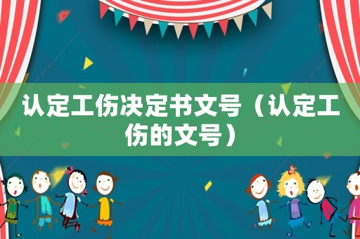 認(rèn)定工傷決定書文號(hào)（認(rèn)定工傷的文號(hào)）