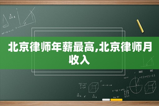 北京律師年薪最高,北京律師月收入
