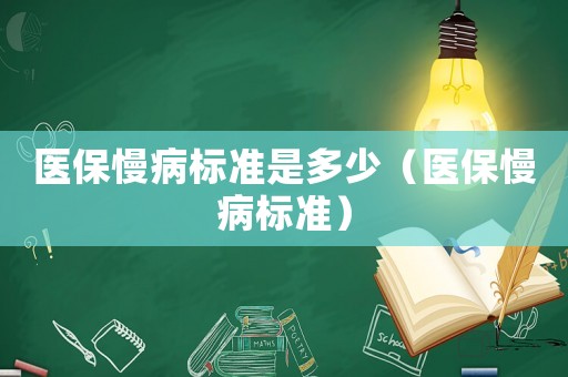 醫(yī)保慢病標(biāo)準(zhǔn)是多少（醫(yī)保慢病標(biāo)準(zhǔn)）