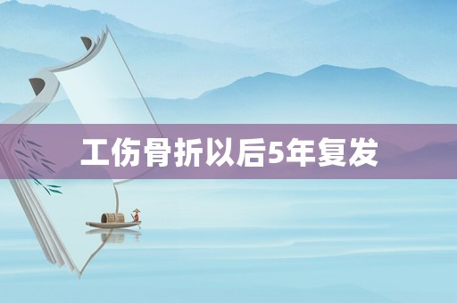 工傷骨折以后5年復發(fā)