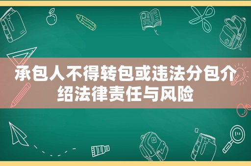 承包人不得轉(zhuǎn)包或違法分包介紹法律責(zé)任與風(fēng)險