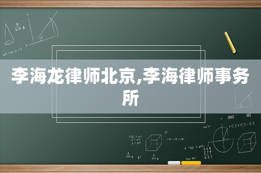 李海龍律師北京,李海律師事務(wù)所
