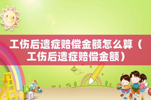 工傷后遺癥賠償金額怎么算（工傷后遺癥賠償金額）