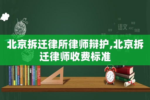 北京拆遷律所律師辯護(hù),北京拆遷律師收費(fèi)標(biāo)準(zhǔn)