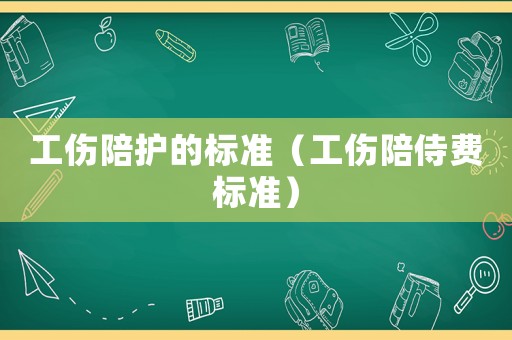 工傷陪護的標(biāo)準(zhǔn)（工傷陪侍費標(biāo)準(zhǔn)）