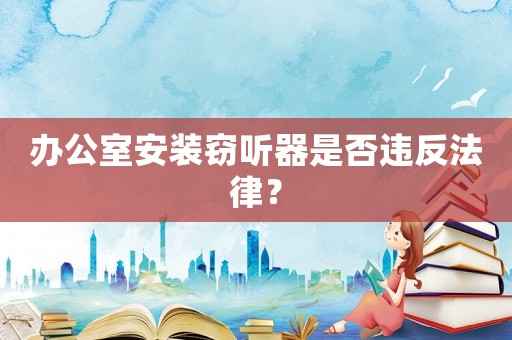 辦公室安裝竊聽器是否違反法律？