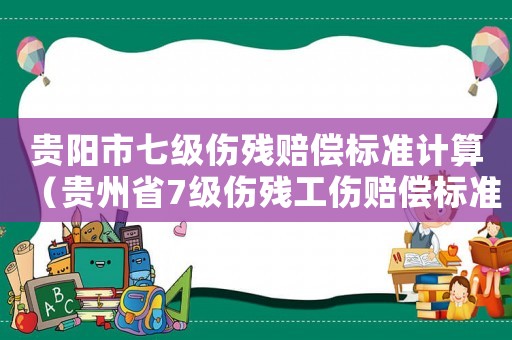 貴陽市七級傷殘賠償標準計算（貴州省7級傷殘工傷賠償標準）