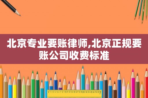 北京專業(yè)要賬律師,北京正規(guī)要賬公司收費(fèi)標(biāo)準(zhǔn)