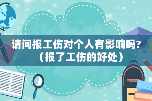 請問報工傷對個人有影響嗎?（報了工傷的好處）