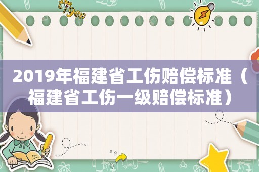 2019年福建省工傷賠償標(biāo)準(zhǔn)（福建省工傷一級(jí)賠償標(biāo)準(zhǔn)）