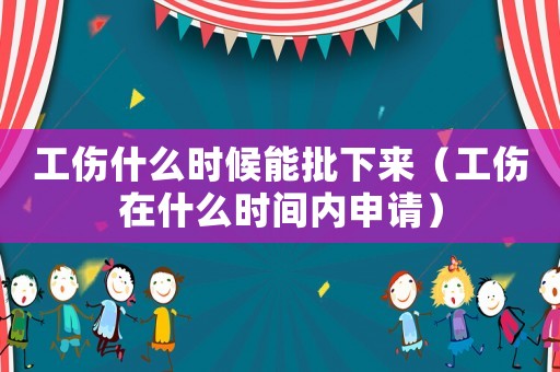 工傷什么時候能批下來（工傷在什么時間內(nèi)申請）