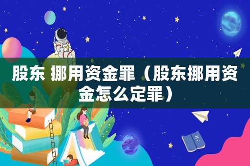 股東 挪用資金罪（股東挪用資金怎么定罪）