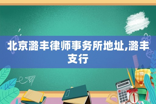 北京潞豐律師事務(wù)所地址,潞豐支行