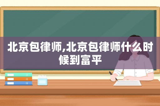 北京包律師,北京包律師什么時(shí)候到富平