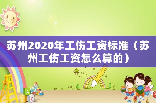 蘇州2020年工傷工資標(biāo)準(zhǔn)（蘇州工傷工資怎么算的）